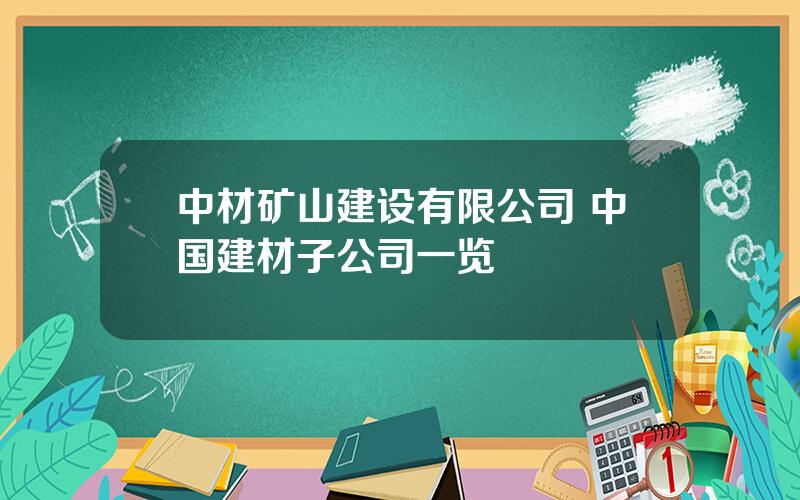 中材矿山建设有限公司 中国建材子公司一览